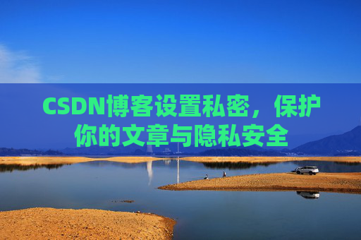CSDN博客设置私密，保护你的文章与隐私安全