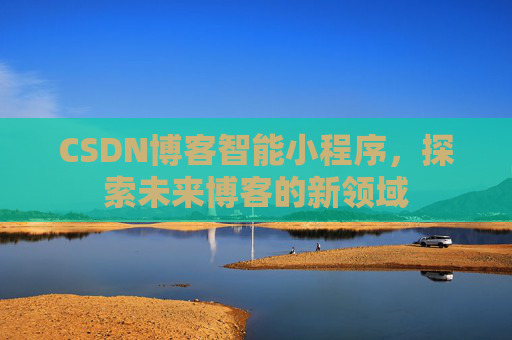 CSDN博客智能小程序，探索未来博客的新领域
